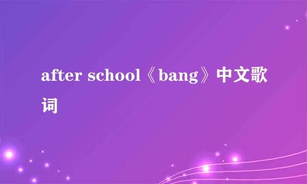 after school《bang》中文歌词