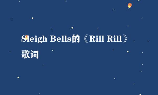 Sleigh Bells的《Rill Rill》 歌词