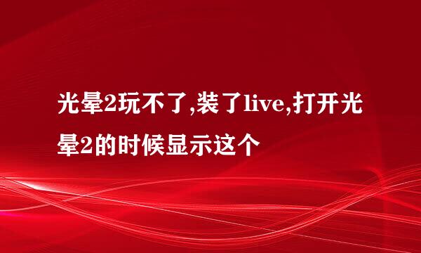 光晕2玩不了,装了live,打开光晕2的时候显示这个