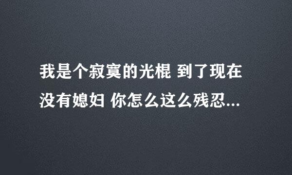 我是个寂寞的光棍 到了现在没有媳妇 你怎么这么残忍不打我座机 这是什么歌?