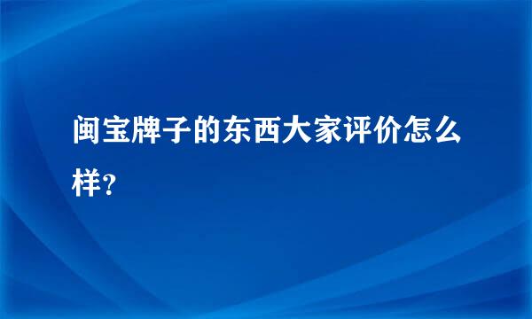 闽宝牌子的东西大家评价怎么样？