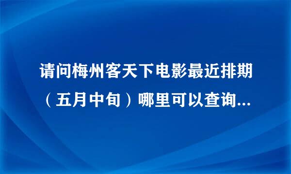 请问梅州客天下电影最近排期（五月中旬）哪里可以查询 夜场学生价多少钱？