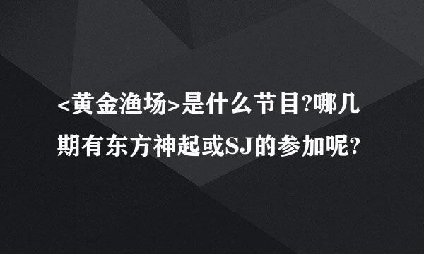 <黄金渔场>是什么节目?哪几期有东方神起或SJ的参加呢?