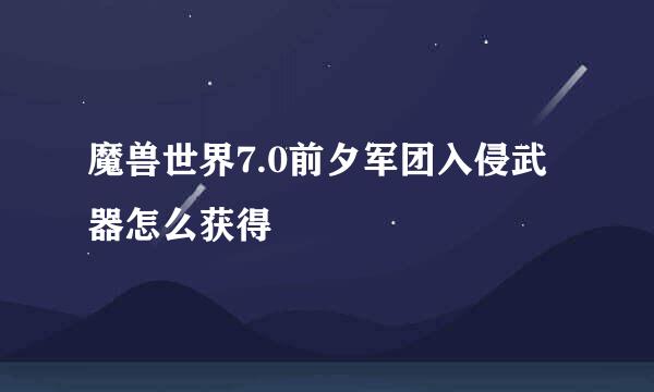 魔兽世界7.0前夕军团入侵武器怎么获得