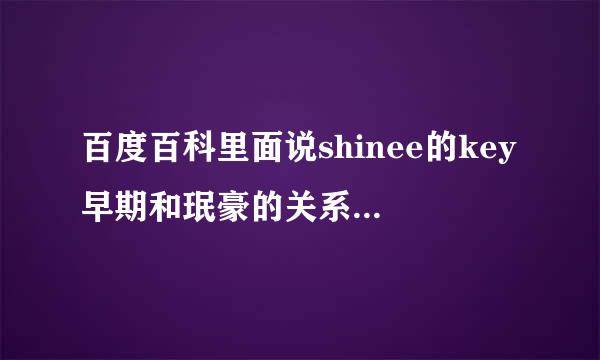 百度百科里面说shinee的key早期和珉豪的关系很尴尬，但是经过努力后感情变好了~是真的吗？