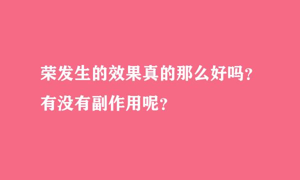 荣发生的效果真的那么好吗？有没有副作用呢？