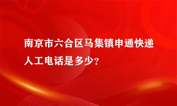 南京市六合区马集镇申通快递人工电话是多少？