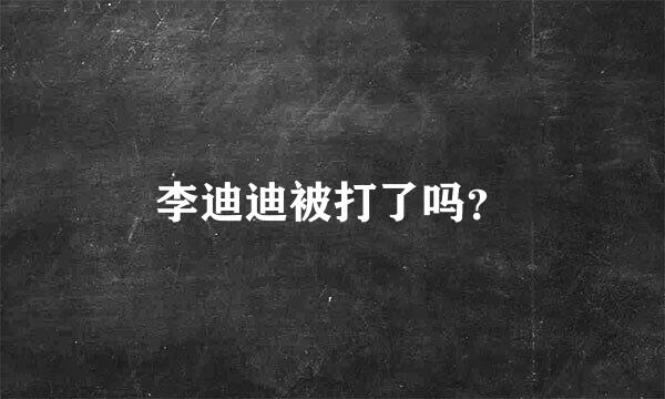 李迪迪被打了吗？