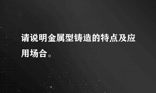 请说明金属型铸造的特点及应用场合。