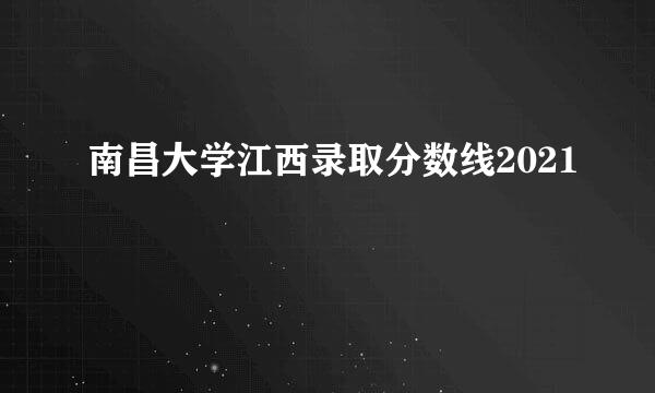 南昌大学江西录取分数线2021