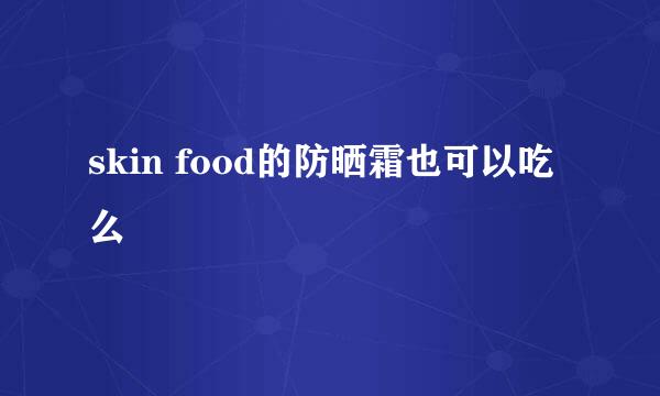 skin food的防晒霜也可以吃么