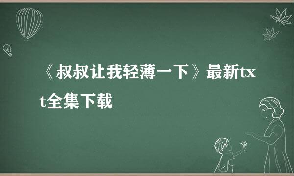 《叔叔让我轻薄一下》最新txt全集下载