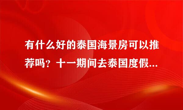 有什么好的泰国海景房可以推荐吗？十一期间去泰国度假感觉还挺不错的