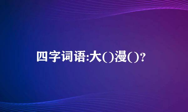 四字词语:大()漫()？