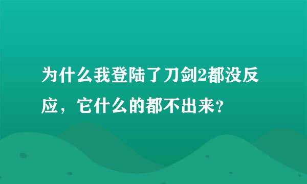 为什么我登陆了刀剑2都没反应，它什么的都不出来？