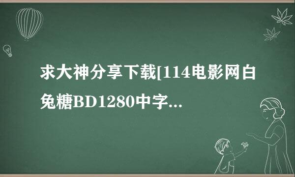 求大神分享下载[114电影网白兔糖BD1280中字种子的网址有发必采纳