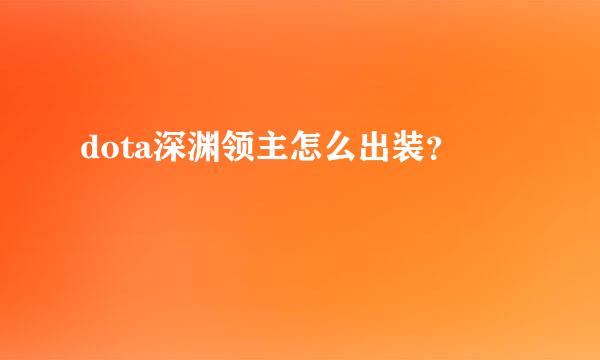 dota深渊领主怎么出装？