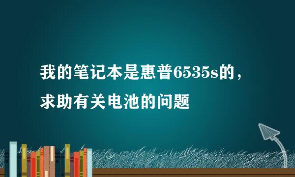 我的笔记本是惠普6535s的，求助有关电池的问题