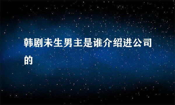 韩剧未生男主是谁介绍进公司的