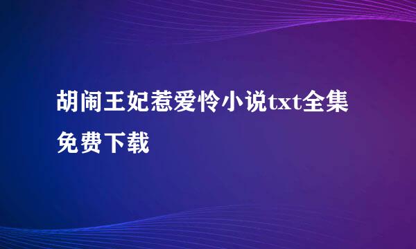 胡闹王妃惹爱怜小说txt全集免费下载