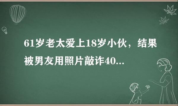 61岁老太爱上18岁小伙，结果被男友用照片敲诈40万，忘年恋有真爱吗？