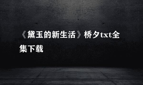 《黛玉的新生活》桥夕txt全集下载