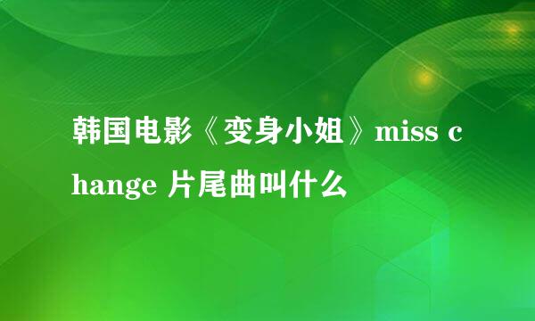 韩国电影《变身小姐》miss change 片尾曲叫什么