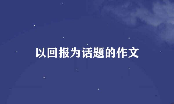 以回报为话题的作文