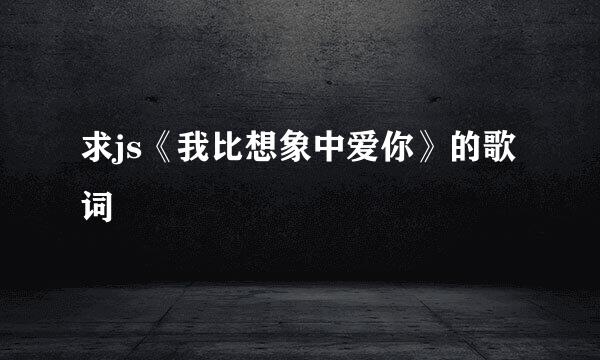 求js《我比想象中爱你》的歌词