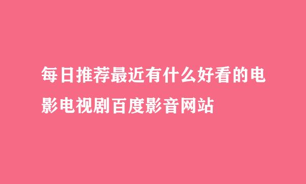 每日推荐最近有什么好看的电影电视剧百度影音网站