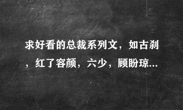 求好看的总裁系列文，如古刹，红了容颜，六少，顾盼琼依的小说一样。谢谢！