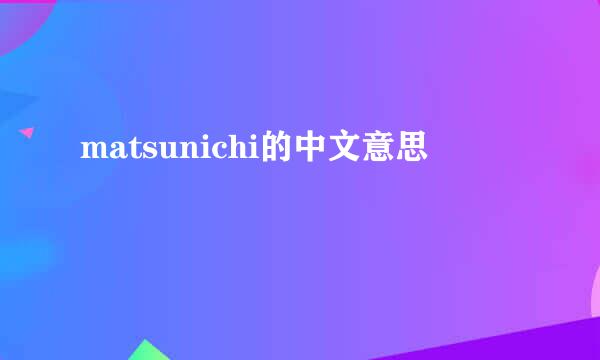 matsunichi的中文意思