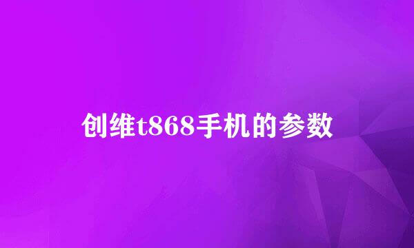 创维t868手机的参数