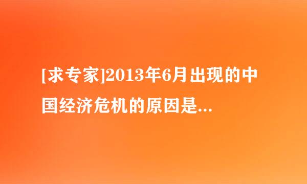 [求专家]2013年6月出现的中国经济危机的原因是什么?会有什么样的表现和危害?我没有学过经济学,虚心求