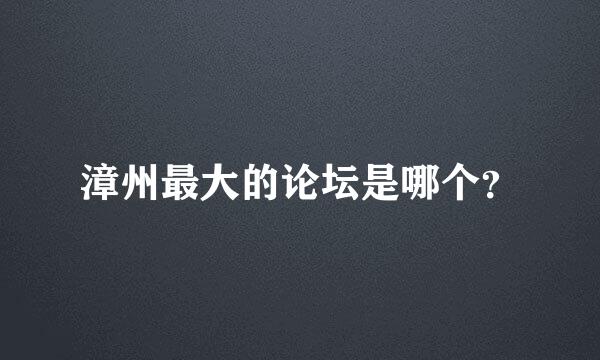 漳州最大的论坛是哪个？