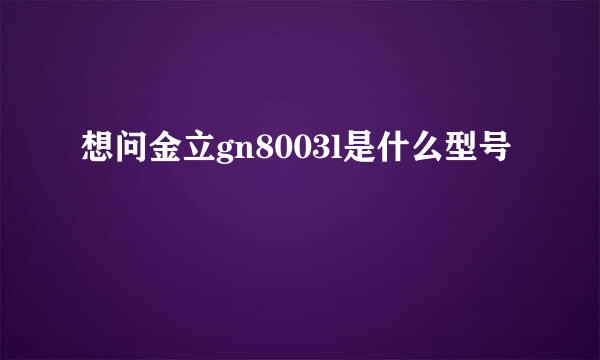 想问金立gn8003l是什么型号