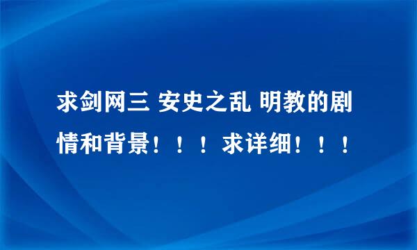 求剑网三 安史之乱 明教的剧情和背景！！！求详细！！！