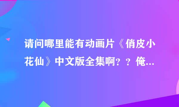 请问哪里能有动画片《俏皮小花仙》中文版全集啊？？俺想看~~