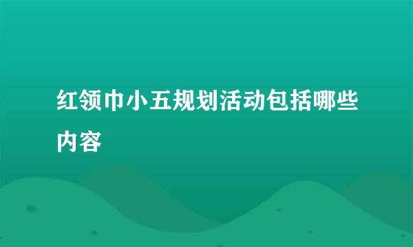 红领巾小五规划活动包括哪些内容