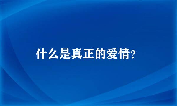 什么是真正的爱情？