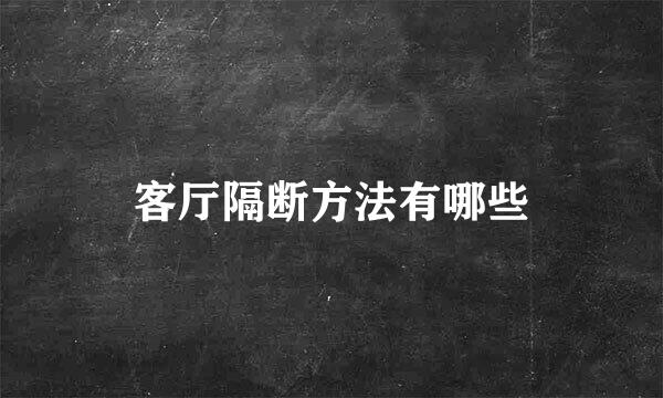 客厅隔断方法有哪些