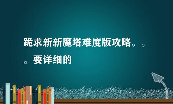 跪求新新魔塔难度版攻略。。。要详细的