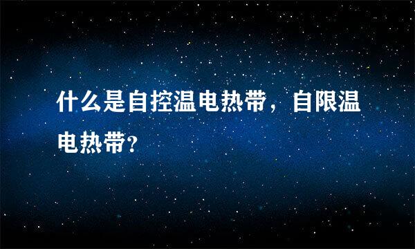 什么是自控温电热带，自限温电热带？