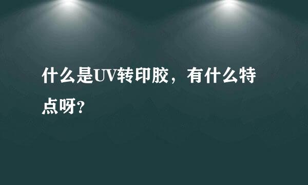 什么是UV转印胶，有什么特点呀？