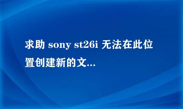 求助 sony st26i 无法在此位置创建新的文件夹 此设备已停止响应 或者断开