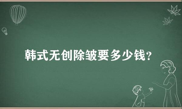 韩式无创除皱要多少钱？