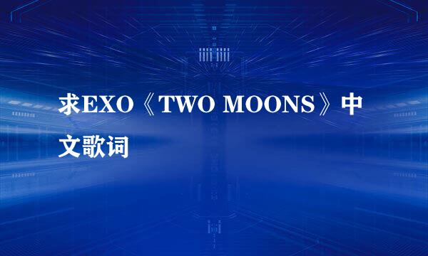 求EXO《TWO MOONS》中文歌词