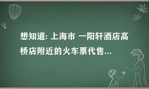 想知道: 上海市 一阳轩酒店高桥店附近的火车票代售点 在哪