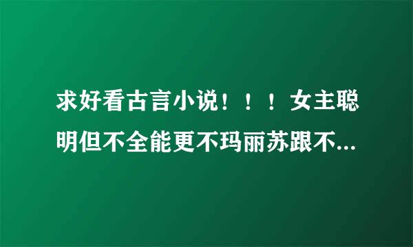 求好看古言小说！！！女主聪明但不全能更不玛丽苏跟不止一个男的上过的！！！！