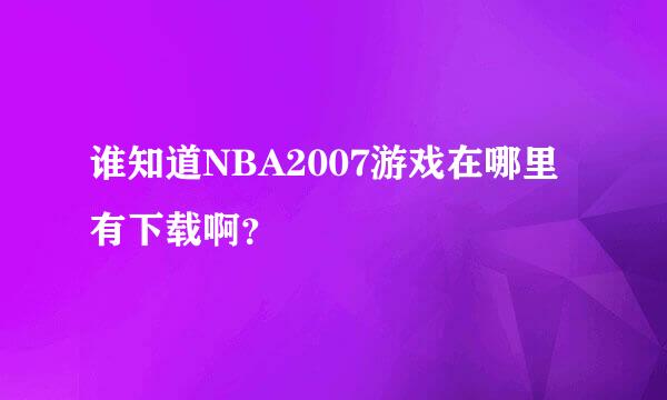 谁知道NBA2007游戏在哪里有下载啊？